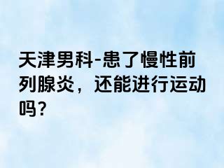 天津男科-患了慢性前列腺炎，还能进行运动吗？