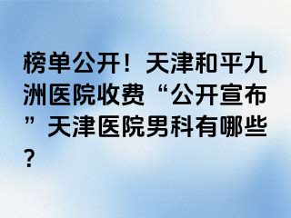 榜单公开！天津和平九洲医院收费“公开宣布”天津医院男科有哪些？