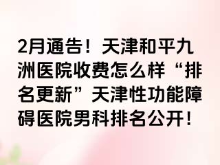 2月通告！天津和平九洲医院收费怎么样“排名更新”天津性功能障碍医院男科排名公开！