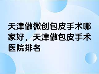 天津做微创包皮手术哪家好，天津做包皮手术医院排名