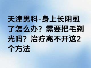 天津男科-身上长阴虱了怎么办？需要把毛剃光吗？治疗离不开这2个方法