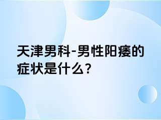 天津男科-男性阳痿的症状是什么？