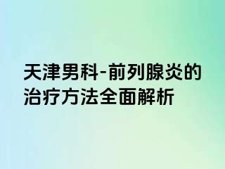 天津男科-前列腺炎的治疗方法全面解析