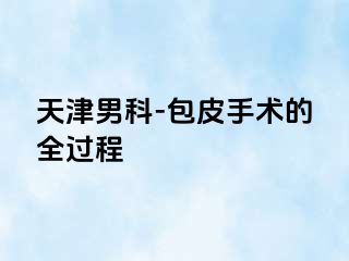 天津男科-包皮手术的全过程