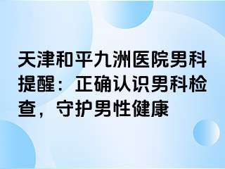 天津和平九洲医院男科提醒：正确认识男科检查，守护男性健康