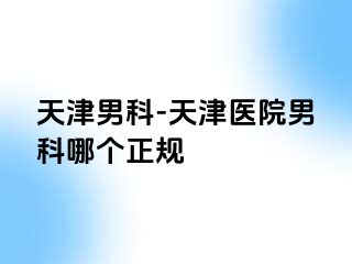 天津男科-天津医院男科哪个正规