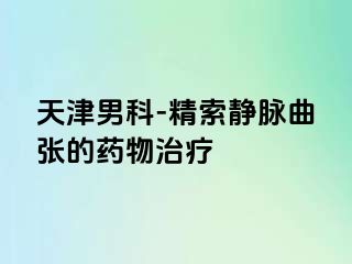 天津男科-精索静脉曲张的药物治疗