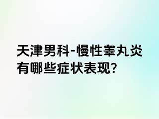天津男科-慢性睾丸炎有哪些症状表现？