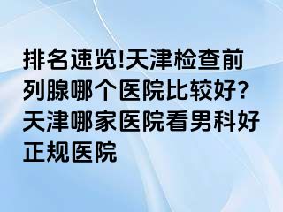 排名速览!天津检查前列腺哪个医院比较好?天津哪家医院看男科好正规医院
