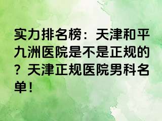 实力排名榜：天津和平九洲医院是不是正规的？天津正规医院男科名单！