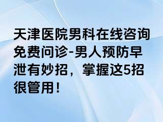 天津医院男科在线咨询免费问诊-男人预防早泄有妙招，掌握这5招很管用！