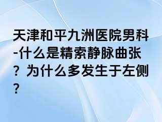 天津和平九洲医院男科-什么是精索静脉曲张？为什么多发生于左侧？