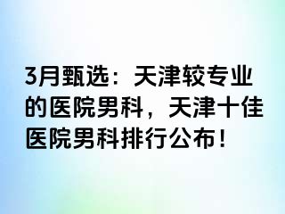 3月甄选：天津较专业的医院男科，天津十佳医院男科排行公布！