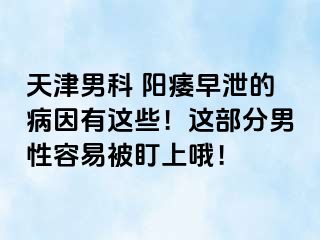 天津男科 阳痿早泄的病因有这些！这部分男性容易被盯上哦！