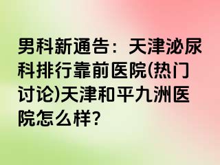 男科新通告：天津泌尿科排行靠前医院(热门讨论)天津和平九洲医院怎么样？