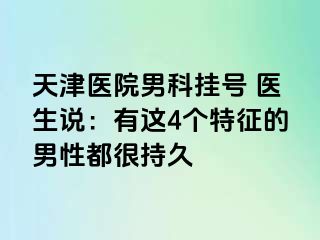 天津医院男科挂号 医生说：有这4个特征的男性都很持久