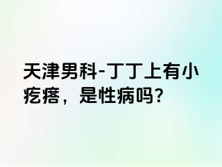 天津男科-丁丁上有小疙瘩，是性病吗？