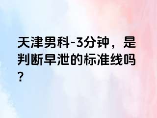 天津男科-3分钟，是判断早泄的标准线吗 ?