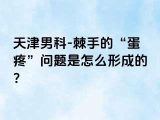 天津男科-棘手的“蛋疼”问题是怎么形成的？