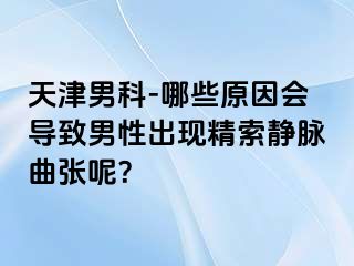 天津男科-哪些原因会导致男性出现精索静脉曲张呢？