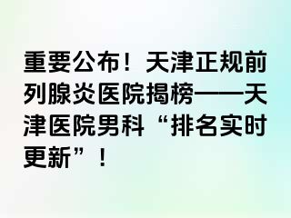 重要公布！天津正规前列腺炎医院揭榜——天津医院男科“排名实时更新”！