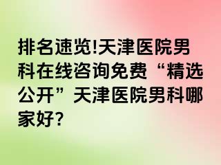 排名速览!天津医院男科在线咨询免费“精选公开”天津医院男科哪家好?