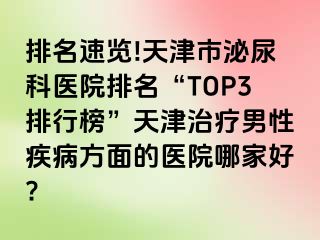 排名速览!天津市泌尿科医院排名“TOP3排行榜”天津治疗男性疾病方面的医院哪家好?