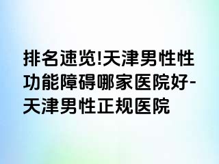 排名速览!天津男性性功能障碍哪家医院好-天津男性正规医院