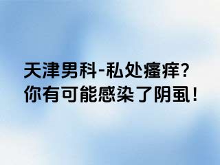 天津男科-私处瘙痒？你有可能感染了阴虱！