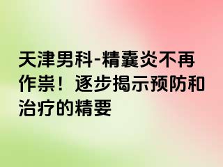 天津男科-精囊炎不再作祟！逐步揭示预防和治疗的精要