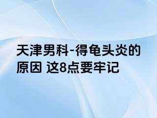 天津男科-得龟头炎的原因 这8点要牢记