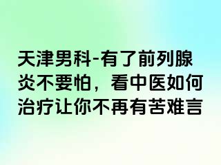 天津男科-有了前列腺炎不要怕，看中医如何治疗让你不再有苦难言