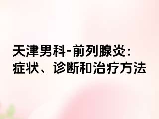 天津男科-前列腺炎：症状、诊断和治疗方法