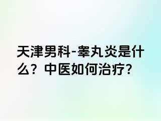 天津男科-睾丸炎是什么？中医如何治疗？