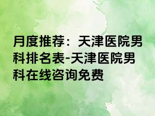 月度推荐：天津医院男科排名表-天津医院男科在线咨询免费