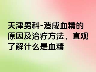 天津男科-造成血精的原因及治疗方法，直观了解什么是血精