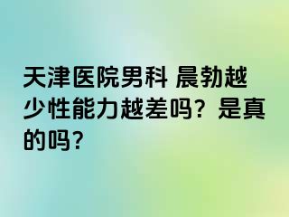 天津医院男科 晨勃越少性能力越差吗？是真的吗？