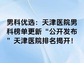 男科优选：天津医院男科榜单更新“公开发布”天津医院排名揭开！