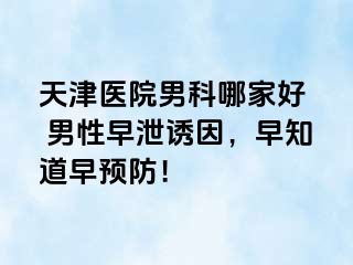天津医院男科哪家好  男性早泄诱因，早知道早预防！
