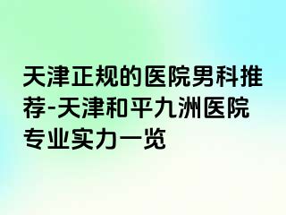 天津正规的医院男科推荐-天津和平九洲医院专业实力一览