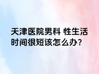天津医院男科 性生活时间很短该怎么办？