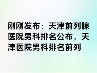刚刚发布：天津前列腺医院男科排名公布，天津医院男科排名前列