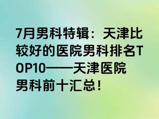 7月男科特辑：天津比较好的医院男科排名TOP10——天津医院男科前十汇总！