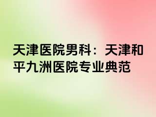 天津医院男科：天津和平九洲医院专业典范