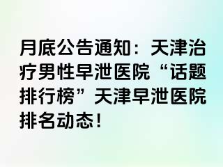 月底公告通知：天津治疗男性早泄医院“话题排行榜”天津早泄医院排名动态！
