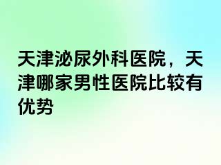 天津泌尿外科医院，天津哪家男性医院比较有优势