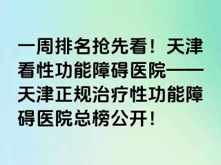 一周排名抢先看！天津看性功能障碍医院——天津正规治疗性功能障碍医院总榜公开！