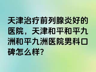 天津治疗前列腺炎好的医院，天津和平和平九洲和平九洲医院男科口碑怎么样?