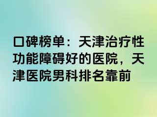 口碑榜单：天津治疗性功能障碍好的医院，天津医院男科排名靠前