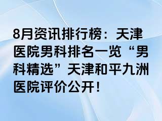 8月资讯排行榜：天津医院男科排名一览“男科精选”天津和平九洲医院评价公开！